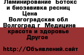 Ламинирование, Ботокс и биозавивка ресниц › Цена ­ 1 000 - Волгоградская обл., Волгоград г. Медицина, красота и здоровье » Другое   